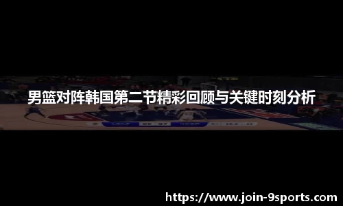 男篮对阵韩国第二节精彩回顾与关键时刻分析